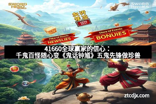 41660全球赢家的信心：千鬼百怪随心变《鬼话钟馗》五鬼先锋做珍兽